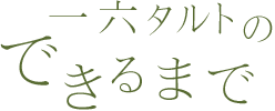 一六タルトのできるまで 一六タルトのできるまで