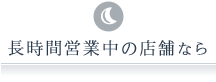 長時間営業中の店舗なら